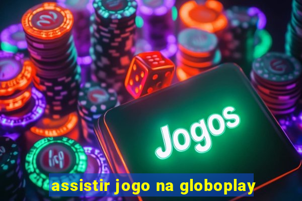 assistir jogo na globoplay